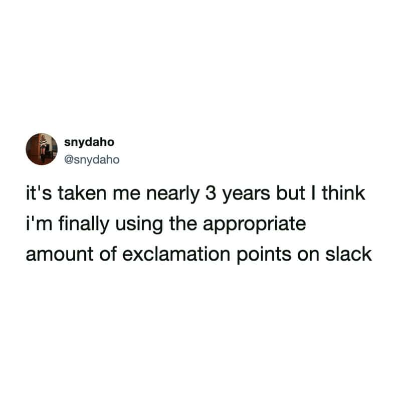 slack meme by @snydaho celebrating the three-year professional milestone of finally figuring out the "appropriate" (and likely excessive) amount of exclamation points needed to sound approachable.