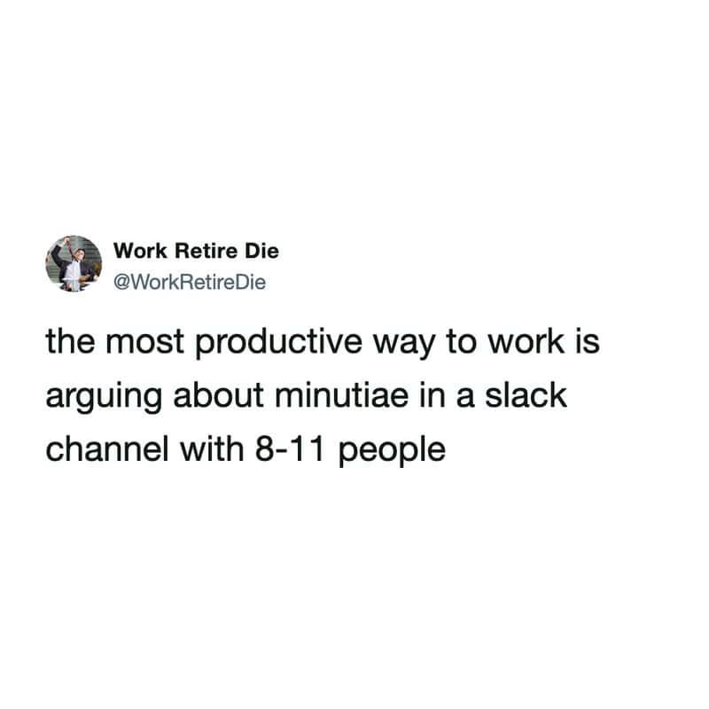 sarcastic slack meme about peak corporate efficiency from @WorkRetireDie, suggesting that the most productive way to spend a workday is arguing over tiny minutiae in a channel with 11 other people.