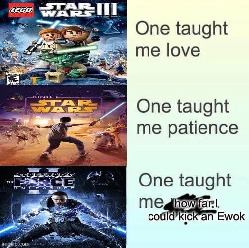 gaming star wars meme parodying a pop song, showing that while Lego Star Wars taught love and Kinect Star Wars taught patience, The Force Unleashed exclusively taught players how far they could kick an Ewok.