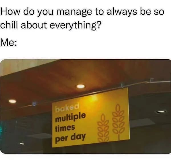brilliant stoner meme featuring a real-life bakery sign that simply reads "baked multiple times per day," humorously used as the ultimate explanation for someone's perpetually chill attitude in this clever weed meme.