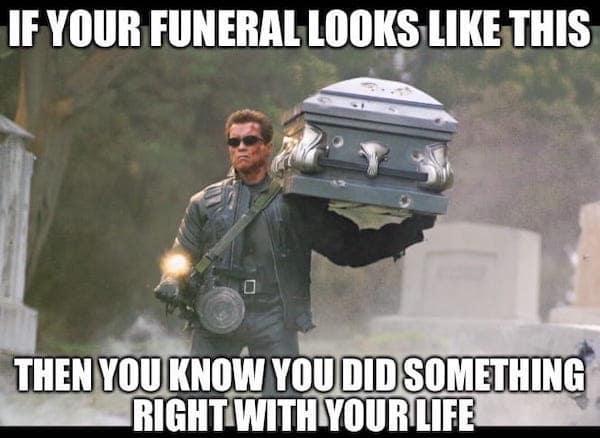 badass Terminator meme using a still from Terminator 3: Rise of the Machines. The image shows Arnold Schwarzenegger as the T-800 in leather gear and sunglasses, carrying a massive lead coffin on his shoulder while dual-wielding a heavy machine gun in a graveyard. Bold white text reads: "IF YOUR FUNERAL LOOKS LIKE THIS THEN YOU KNOW YOU DID SOMETHING RIGHT WITH YOUR LIFE."