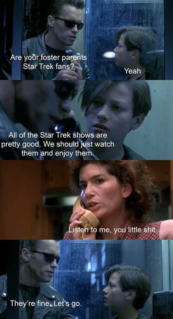A multi-panel Terminator meme parodying the famous phone booth scene from T2. The T-800 asks John Connor if his foster parents like Star Trek. When the T-1000 (disguised as the foster mother) claims that "all Star Trek shows are good," the next panel shows her real angry face yelling, "Listen to me, you little shit..." The final panel shows Arnold deadpanning, "They're fine. Let's go."