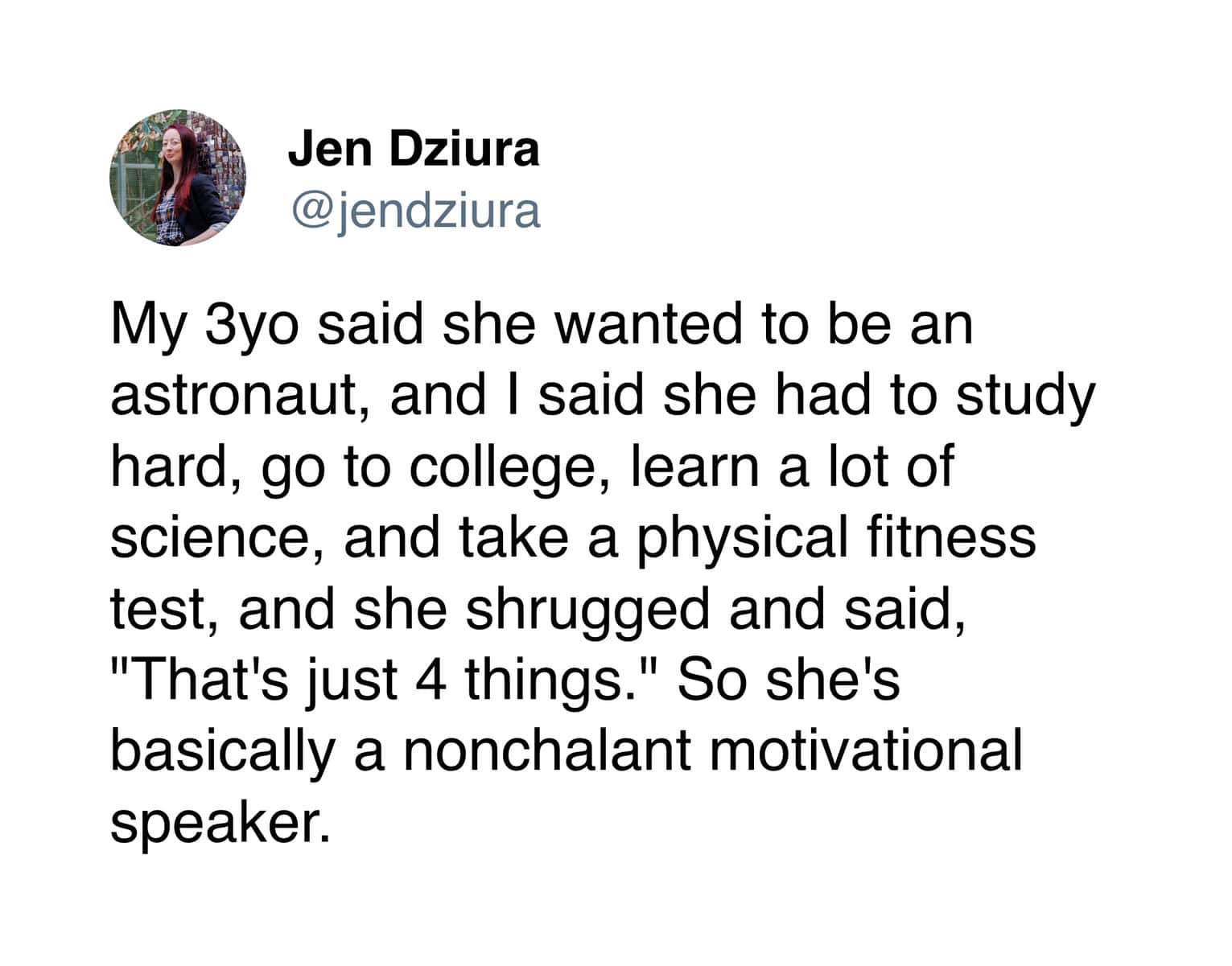 A toddler meme featuring a tweet by Jen Dziura about a nonchalant future astronaut. When her mother lists the grueling requirements for NASA—studying, college, science, and physical tests—the toddler unimpressed shrugs and says, "That's just 4 things."
