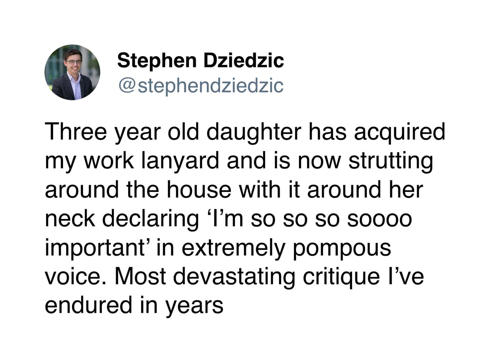 tweet about a 3-year-old daughter who accidentally roasted her father's career. After acquiring his work lanyard, she spent the day strutting around the house in a pompous voice declaring, "I'm so so so soooo important."