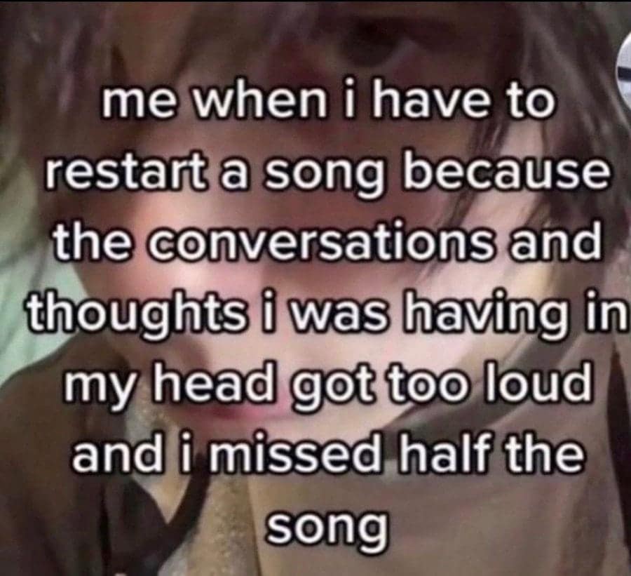 relatable yet chaotic unhinged screenshot featuring a blurry close-up of a face. The text describes a peak internal struggle: "me when i have to restart a song because the conversations and thoughts i was having in my head got too loud and i missed half the song."