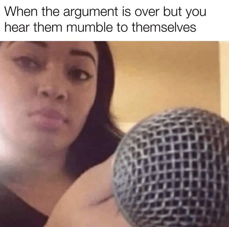 A hilarious women meme showing a girl holding a giant microphone up to amplify the sound of someone mumbling under their breath after an argument is supposedly over, a petty and perfect addition to memes for women.