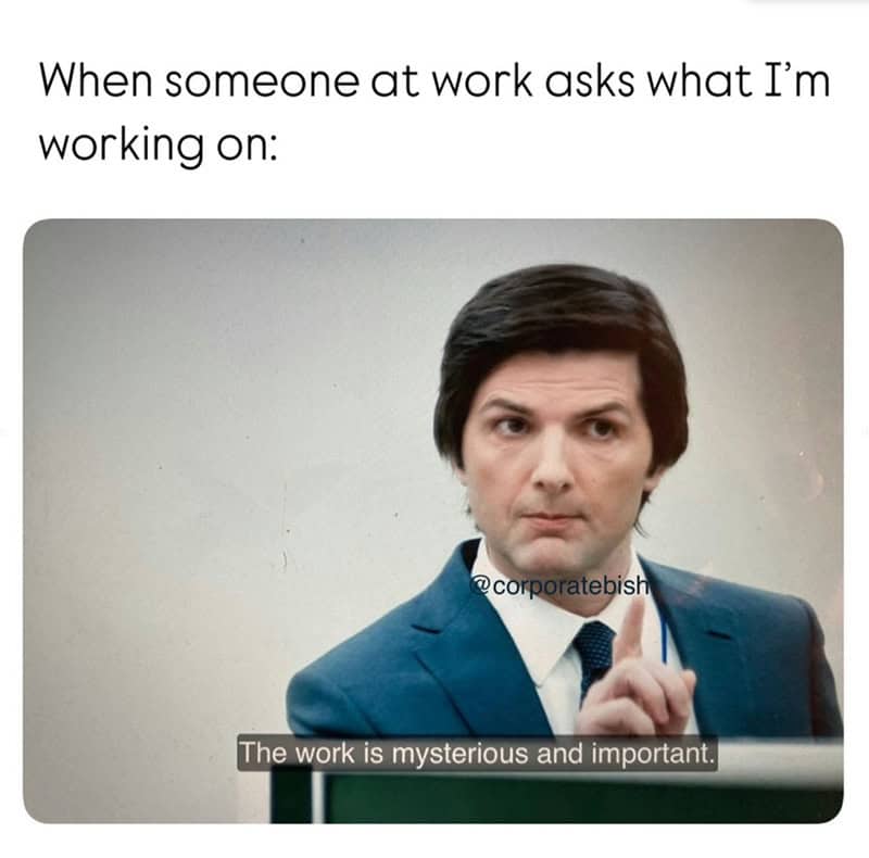 Channeling the corporate surrealism of Severance, this work meme shows Adam Scott as Mark Scout stating, "The work is mysterious and important," the ultimate response for when you have no idea what you’re doing.