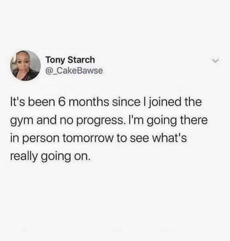 workout meme featuring a tweet where a user complains about making no progress after paying for a membership for six months, deciding they finally have to go in person to see why, a perfect gym meme.