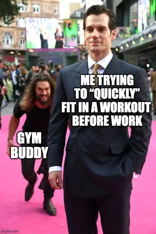 workout meme using the viral photo of Jason Momoa sneaking up behind Henry Cavill to represent a talkative gym buddy completely ruining your attempt to quickly fit in a session before work, a staple gym meme.