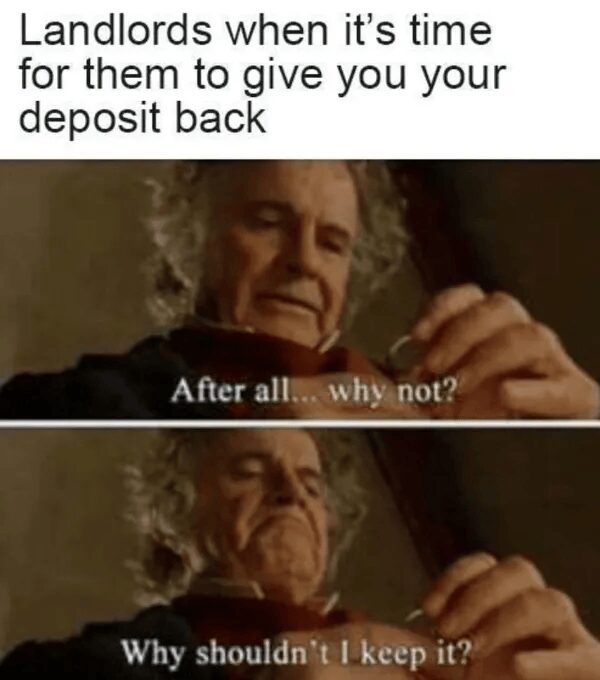 A relatable classic meme for renters using Bilbo Baggins from The Fellowship of the Ring. Captioned "Landlords when it’s time for them to give you your deposit back," Bilbo stares at the ring and says, "After all... why not? Why shouldn't I keep it?"
