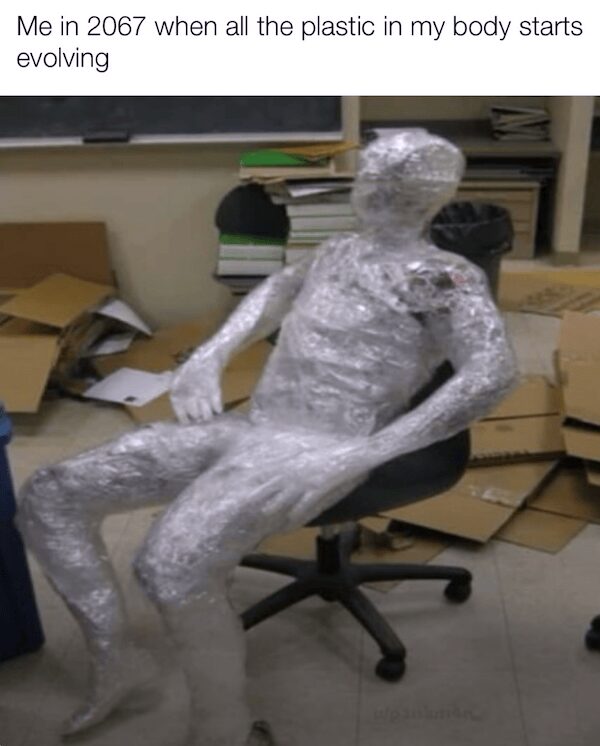 dystopian classic meme featuring a mannequin-like figure completely wrapped in clear plastic wrap, sitting slumped in an office chair. The caption reads: "Me in 2067 when all the plastic in my body starts evolving."