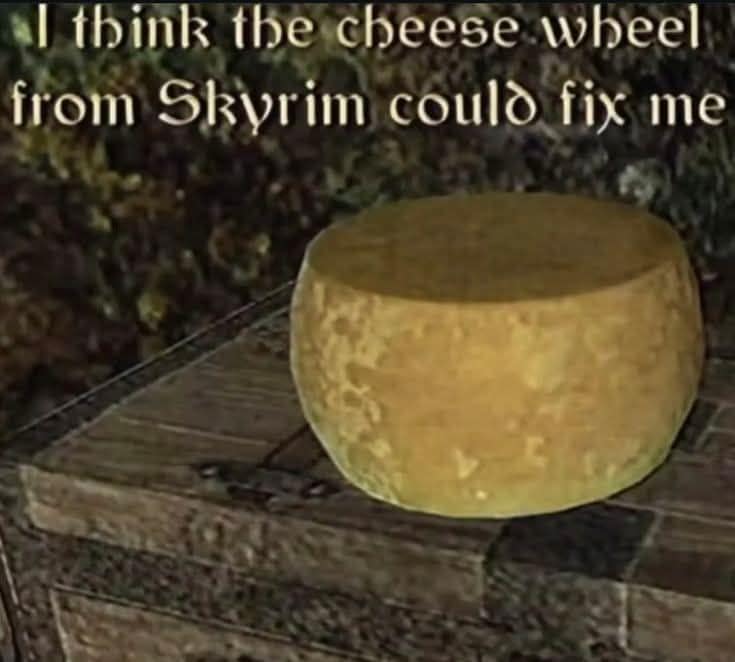 classic meme featuring a low-resolution screenshot of a large, golden cheese wheel from the video game Skyrim sitting on a wooden crate. The text in the game's signature font reads: "I think the cheese wheel from Skyrim could fix me."