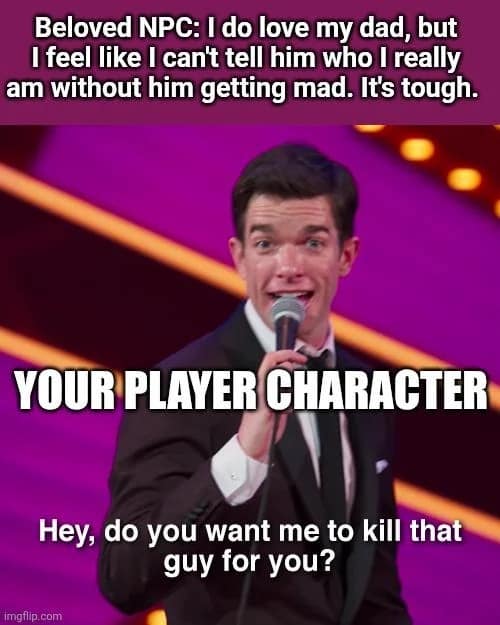 A dnd meme using a John Mulaney stand-up still. It contrasts a "Beloved NPC" sharing a complex emotional struggle about their father with a "Player Character" who immediately offers the only solution they know: "Hey, do you want me to kill that guy for you?"