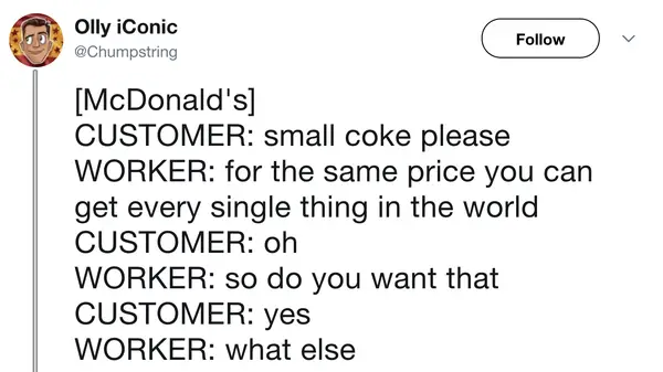 absurdist fast food meme script by Olly iConic. A McDonald's worker offers "every single thing in the world" for the price of a small Coke, then immediately pressures the customer for their next choice with a deadpan "what else."