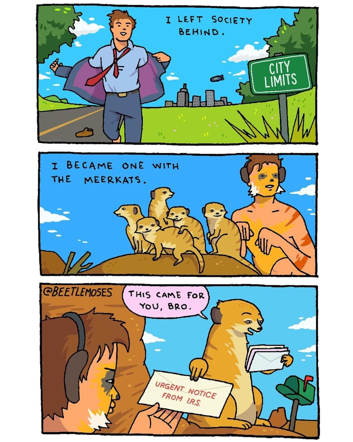 three-panel comic by BeetleMoses about the futility of escaping modern life. A man leaves society to "become one with the meerkats," only for a meerkat in a headset to walk up and say, "This came for you, bro," while handing him an urgent notice from the IRS.
