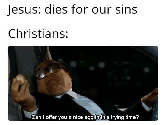 religious-themed meme dump entry using Danny DeVito’s "nice egg" scene from It's Always Sunny in Philadelphia. It jokes about Easter tradition: "Jesus: dies for our sins. Christians: Can I offer you a nice egg in this trying time?".