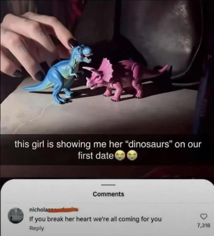 wholesome entry in this meme dump showing a girl’s hand playing with T-Rex and Triceratops toys. The caption says, "this girl is showing me her ‘dinosaurs’ on our first date," followed by a protective comment with 7,000 likes: "If you break her heart we're all coming for you."