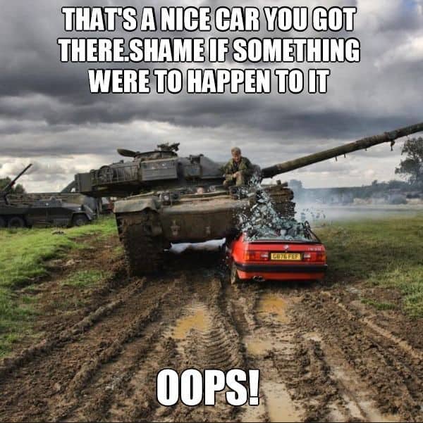 Military tank crushing a red car captioned "That's a nice car shame if something happened — Oops"
