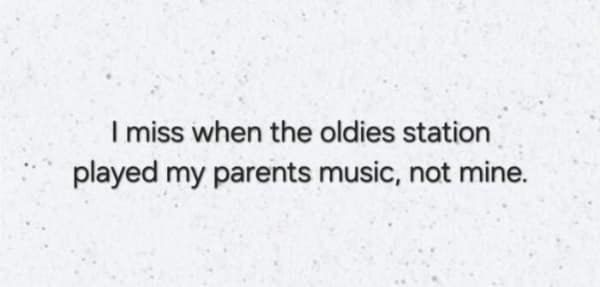 millennial meme exploring the passage of time. The simple black text on a speckled white background reads: "I miss when the oldies station played my parents music, not mine."