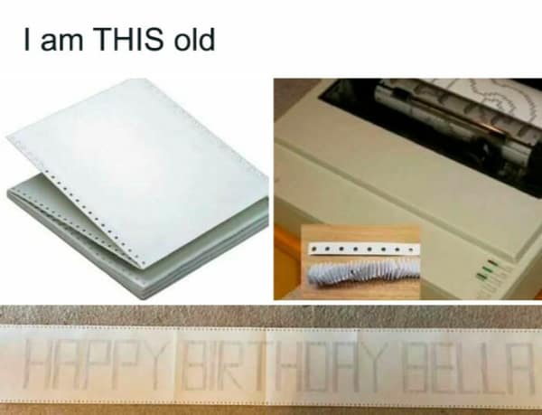 A technical nostalgia millennial meme titled "I am THIS old." It features a collage of dot matrix printer components: a stack of continuous-form paper with perforated holes, the printer itself, and a "Happy Birthday Bella" banner printed on the long paper.