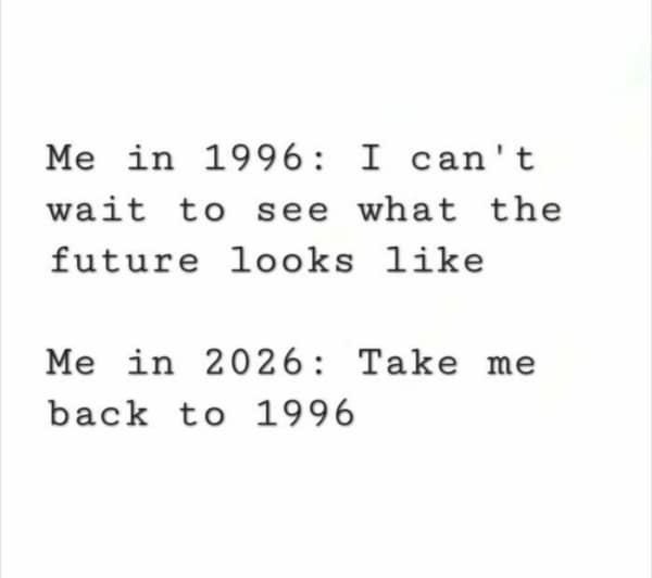 relatable millennial meme contrasting two time periods. The first line reads, "Me in 1996: I can't wait to see what the future looks like." The second line reads, "Me in 2026: Take me back to 1996."