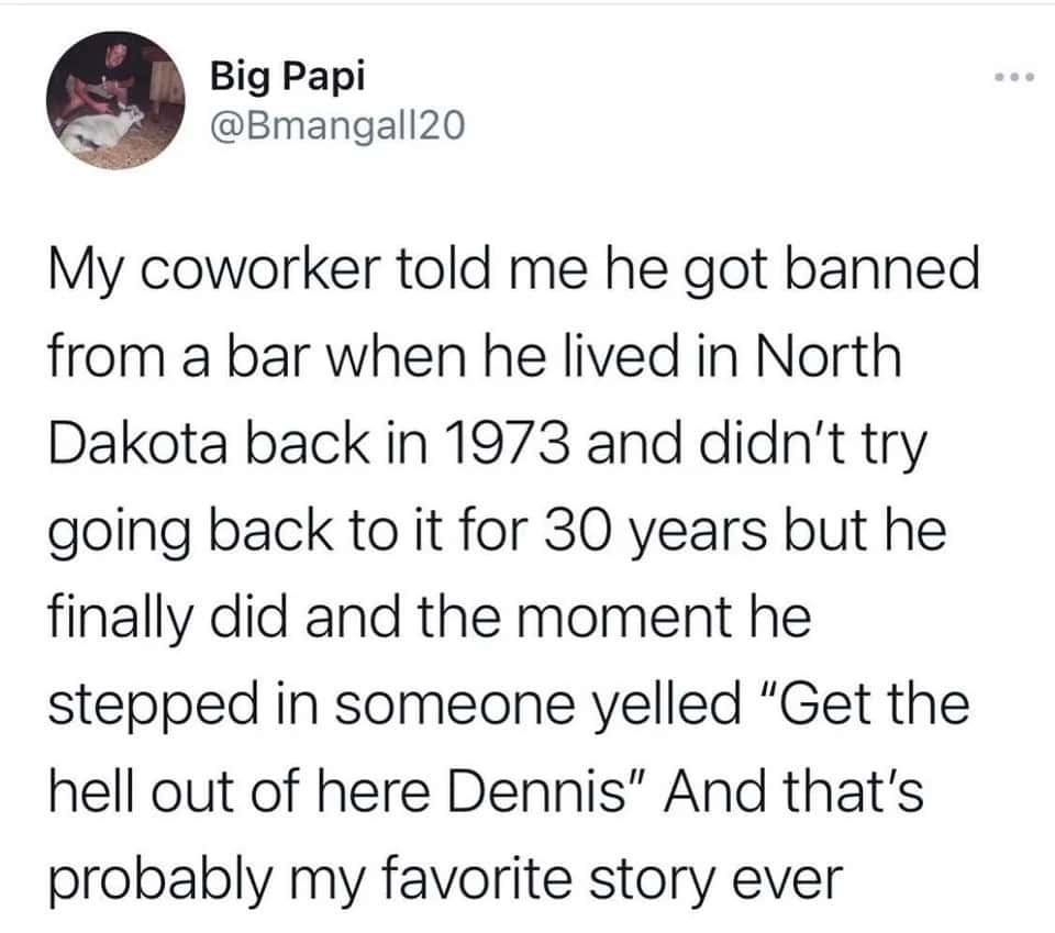 An oddly specific tweet from Big Papi (@Bmangal120) recounting a story about a coworker who returned to a bar in North Dakota after 30 years only to be instantly recognized and told to "get the hell out" by someone remembering his 1973 ban.