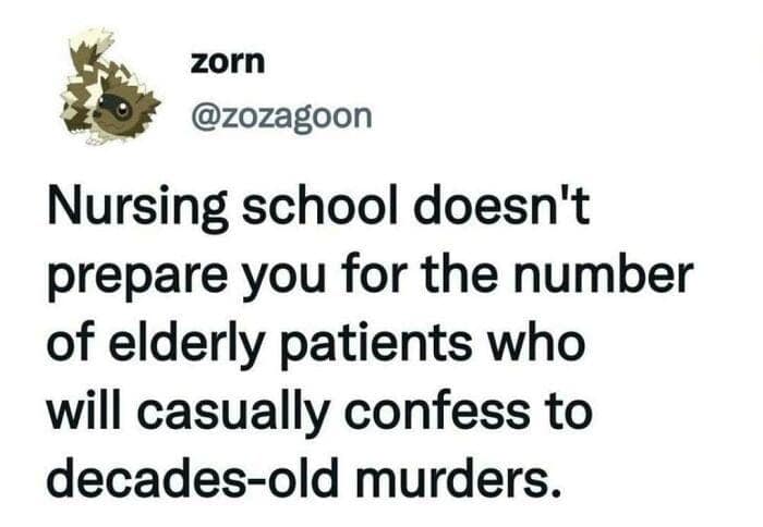 oddly specific tweet by zorn (@zozagoon) about the unexpected realities of the medical field, noting that nursing school never prepares you for the sheer volume of elderly patients who casually confess to decades-old murders.