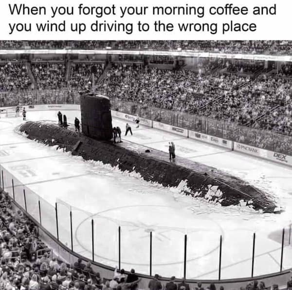 An absurd submarine meme featuring a photoshopped image of a massive black submarine having crashed through the center of an ice hockey rink during a game. The caption reads: "When you forgot your morning coffee and you wind up driving to the wrong place."