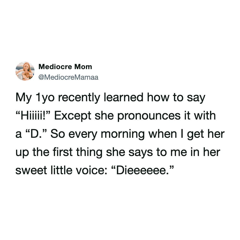 A humorous parenting screenshot formatted as a funny tweet by user @MediocreMamaa, describing how her 1-year-old replaces the "H" in "Hiiiii!" with a "D," meaning her sweet morning greeting sounds like "Dieeeeeee."