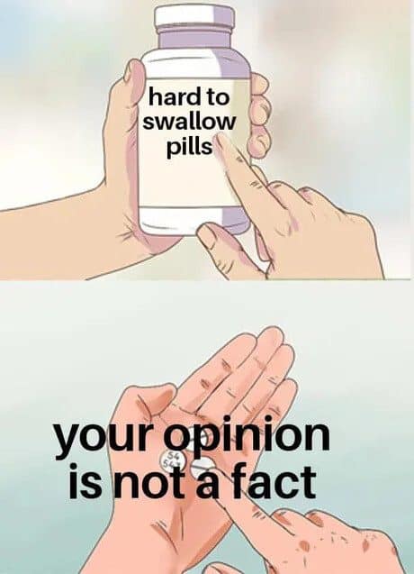 Hard to swallow pills classic memes format reading your opinion is not a fact.