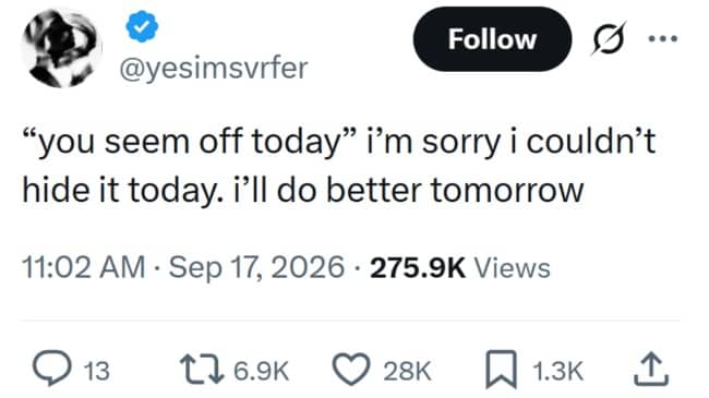 Tweet responding to you seem off today with an apology for not hiding it better.