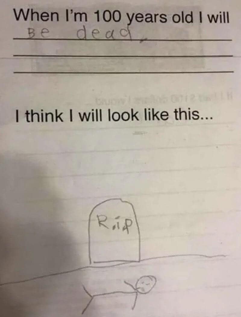 When I'm 100 years old I will be dead, with a tombstone drawing.
